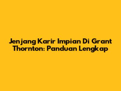 Jenjang Karir Impian Di Grant Thornton: Panduan Lengkap