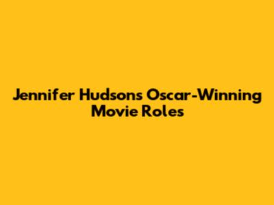 Jennifer Hudson's Oscar-Winning Movie Roles