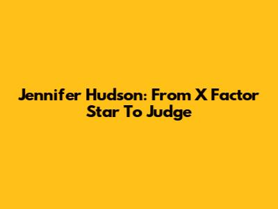 Jennifer Hudson: From X Factor Star To Judge