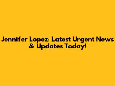 Jennifer Lopez: Latest Urgent News & Updates Today!