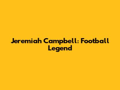 Jeremiah Campbell: Football Legend
