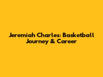 Jeremiah Charles: Basketball Journey & Career
