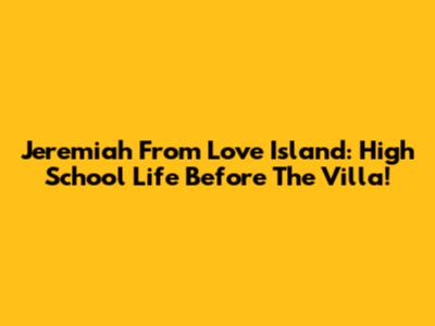 Jeremiah From Love Island: High School Life Before The Villa!