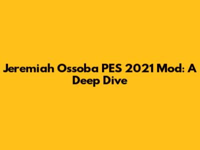 Jeremiah Ossoba PES 2021 Mod: A Deep Dive