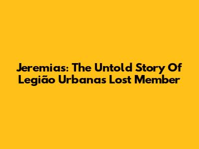Jeremias: The Untold Story Of Legião Urbana's Lost Member