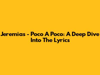 Jeremias - Poco A Poco: A Deep Dive Into The Lyrics