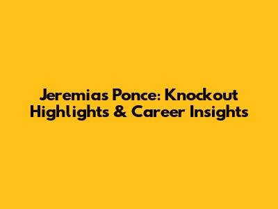 Jeremias Ponce: Knockout Highlights & Career Insights