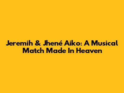 Jeremih & Jhené Aiko: A Musical Match Made In Heaven