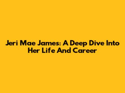 Jeri Mae James: A Deep Dive Into Her Life And Career