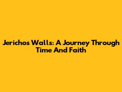 Jericho's Walls: A Journey Through Time And Faith
