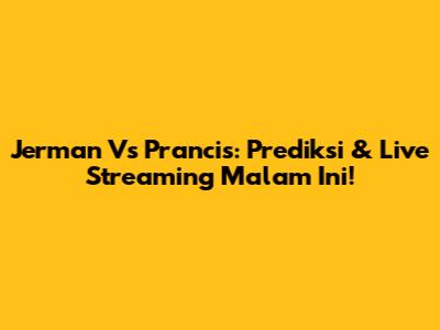 Jerman Vs Prancis: Prediksi & Live Streaming Malam Ini!