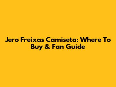 Jero Freixas Camiseta: Where To Buy & Fan Guide