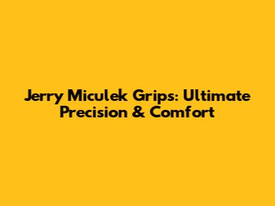 Jerry Miculek Grips: Ultimate Precision & Comfort