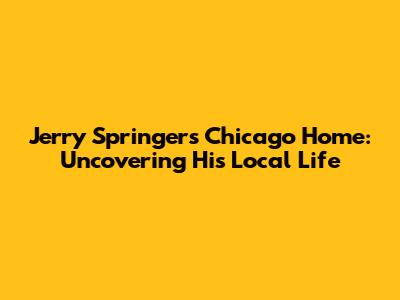Jerry Springer's Chicago Home: Uncovering His Local Life