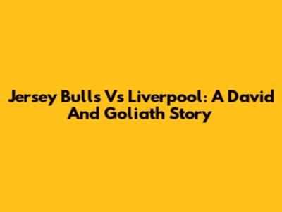 Jersey Bulls Vs Liverpool: A David And Goliath Story