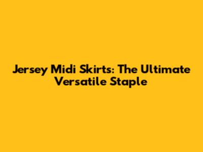 Jersey Midi Skirts: The Ultimate Versatile Staple