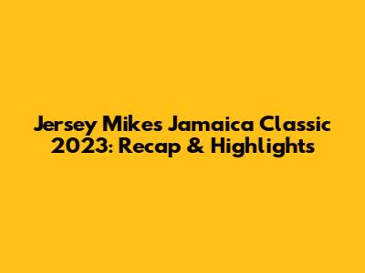 Jersey Mike's Jamaica Classic 2023: Recap & Highlights