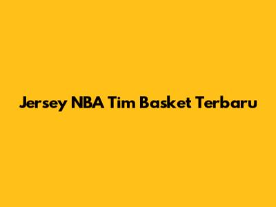 Jersey NBA Tim Basket Terbaru