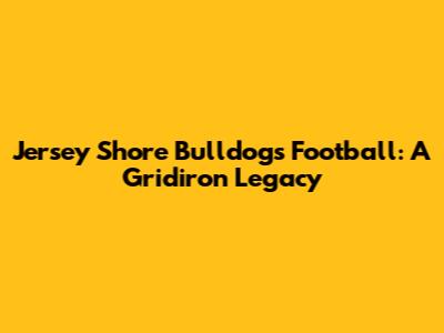 Jersey Shore Bulldogs Football: A Gridiron Legacy
