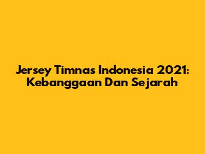 Jersey Timnas Indonesia 2021: Kebanggaan Dan Sejarah