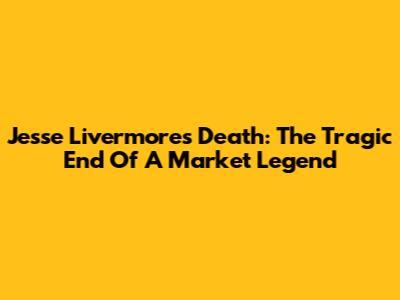 Jesse Livermore's Death: The Tragic End Of A Market Legend