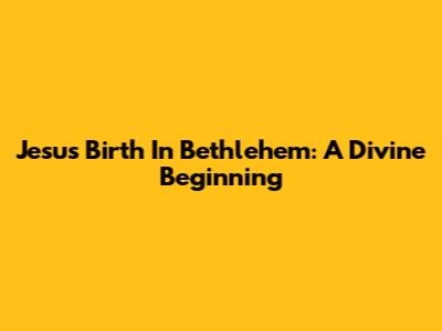 Jesus' Birth In Bethlehem: A Divine Beginning