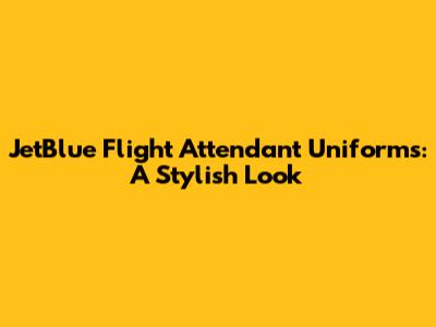 JetBlue Flight Attendant Uniforms: A Stylish Look