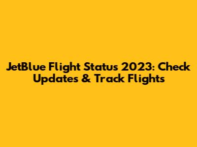 JetBlue Flight Status 2023: Check Updates & Track Flights