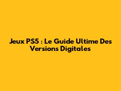 Jeux PS5 : Le Guide Ultime Des Versions Digitales