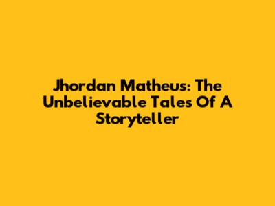 Jhordan Matheus: The Unbelievable Tales Of A Storyteller
