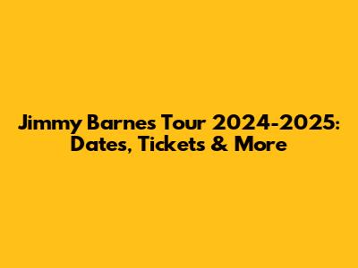 Jimmy Barnes Tour 2024-2025: Dates, Tickets & More