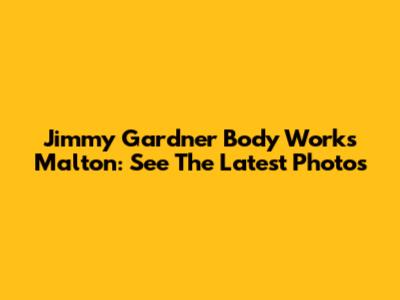 Jimmy Gardner Body Works Malton: See The Latest Photos