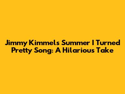 Jimmy Kimmel's 'Summer I Turned Pretty' Song: A Hilarious Take