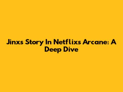 Jinx's Story In Netflix's Arcane: A Deep Dive