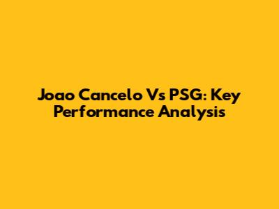 Joao Cancelo Vs PSG: Key Performance Analysis