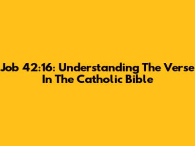 Job 42:16: Understanding The Verse In The Catholic Bible