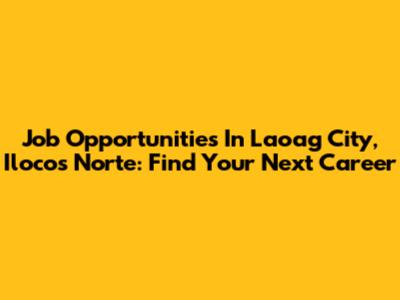 Job Opportunities In Laoag City, Ilocos Norte: Find Your Next Career