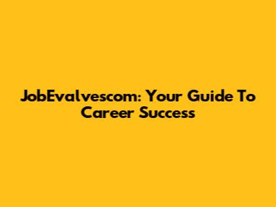 JobEvalvescom: Your Guide To Career Success