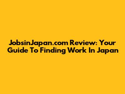 JobsinJapan.com Review: Your Guide To Finding Work In Japan