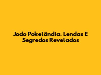 Jodo Pokelândia: Lendas E Segredos Revelados
