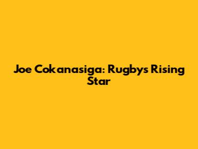 Joe Cokanasiga: Rugby's Rising Star