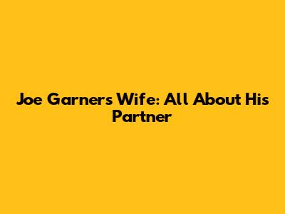 Joe Garner's Wife: All About His Partner