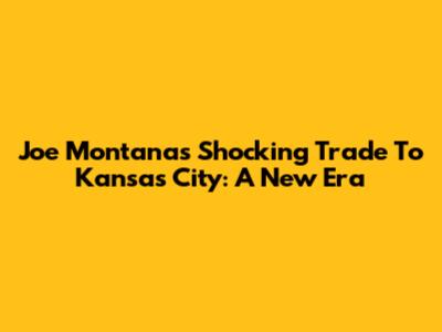 Joe Montana's Shocking Trade To Kansas City: A New Era