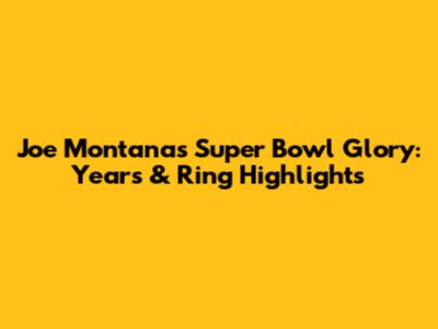 Joe Montana's Super Bowl Glory: Years & Ring Highlights