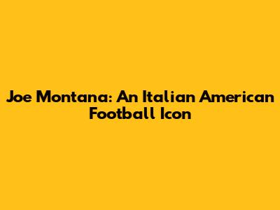 Joe Montana: An Italian American Football Icon