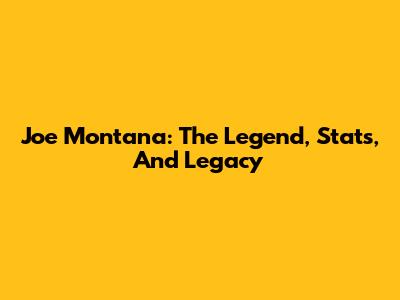 Joe Montana: The Legend, Stats, And Legacy