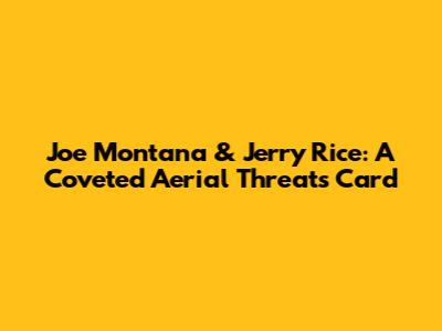 Joe Montana & Jerry Rice: A Coveted Aerial Threats Card