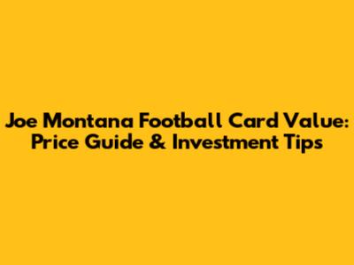 Joe Montana Football Card Value: Price Guide & Investment Tips