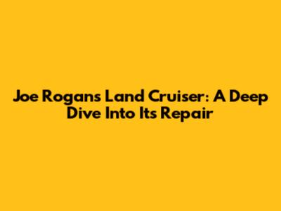 Joe Rogan's Land Cruiser: A Deep Dive Into Its Repair