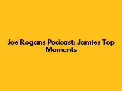 Joe Rogan's Podcast: Jamie's Top Moments